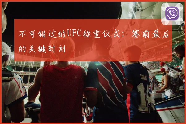不可错过的UFC称重仪式：赛前最后的关键时刻