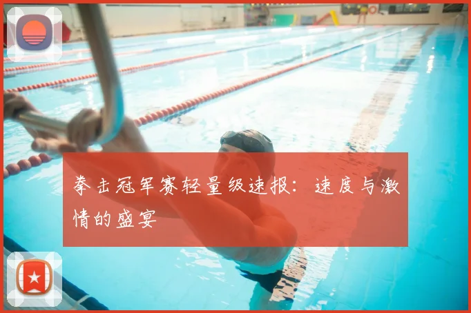 拳击冠军赛轻量级速报：速度与激情的盛宴