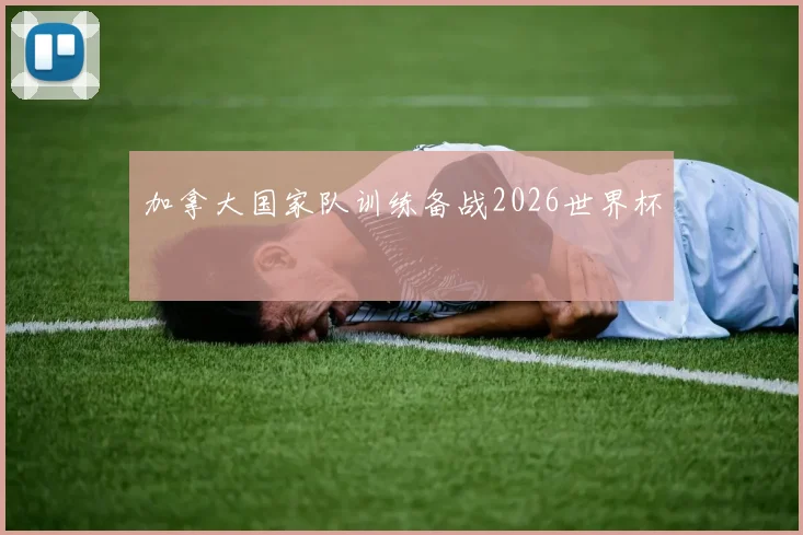 加拿大国家队训练备战2026世界杯