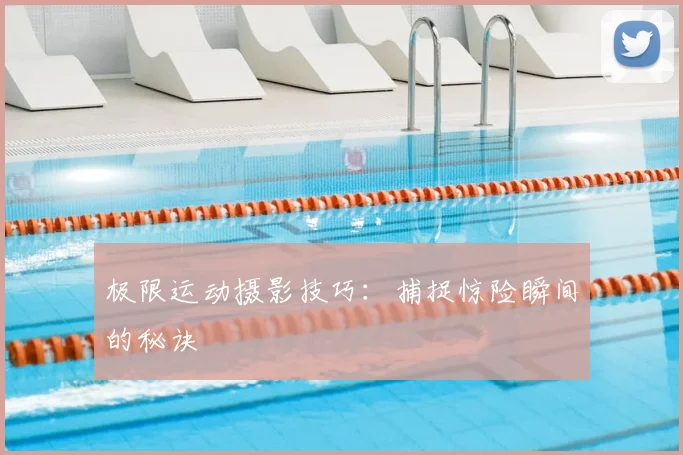 极限运动摄影技巧：捕捉惊险瞬间的秘诀