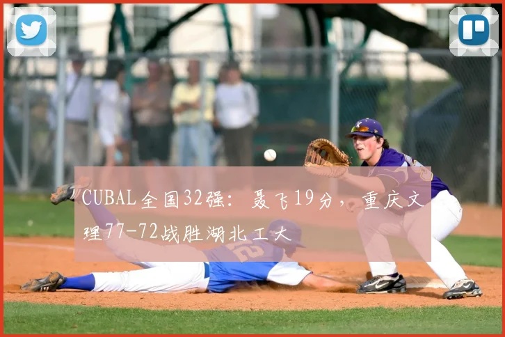 CUBAL全国32强：聂飞19分，重庆文理77-72战胜湖北工大