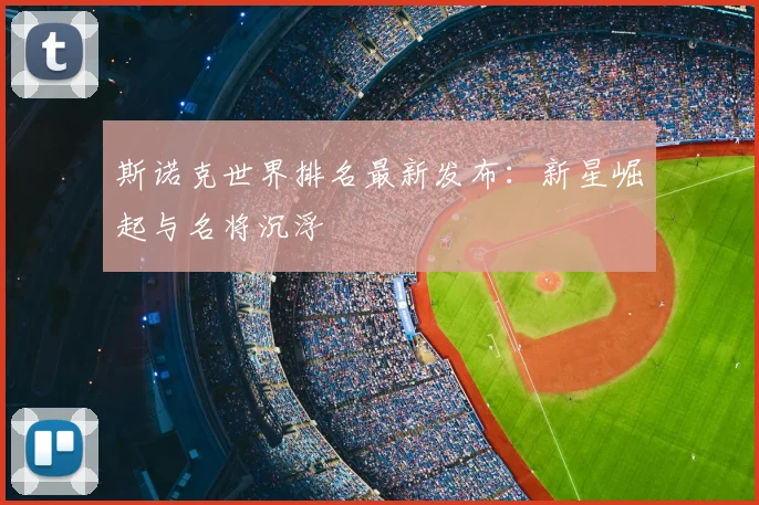 斯诺克世界排名最新发布：新星崛起与名将沉浮