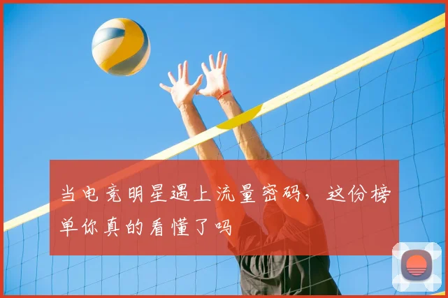 当电竞明星遇上流量密码，这份榜单你真的看懂了吗