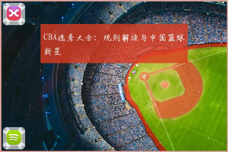 CBA选秀大会：规则解读与中国篮球新星