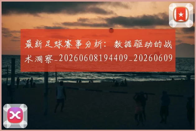 最新足球赛事分析:数据驱动的战术洞察_20260608194409_20260609190826