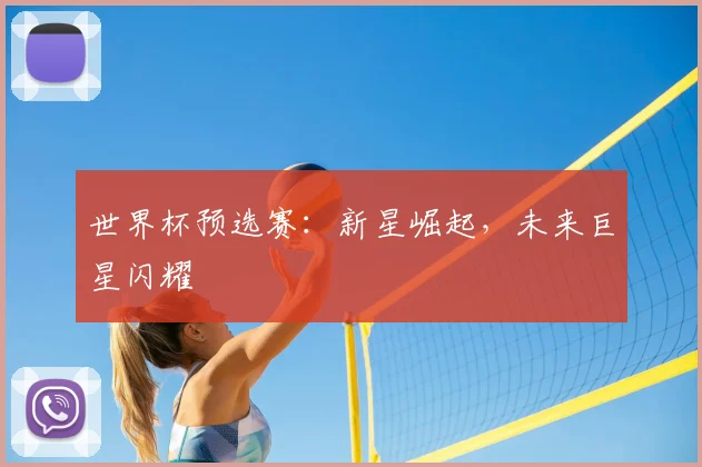 世界杯预选赛：新星崛起，未来巨星闪耀
