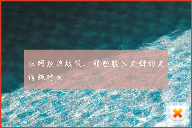 法网经典战役:那些载入史册的史诗级对决