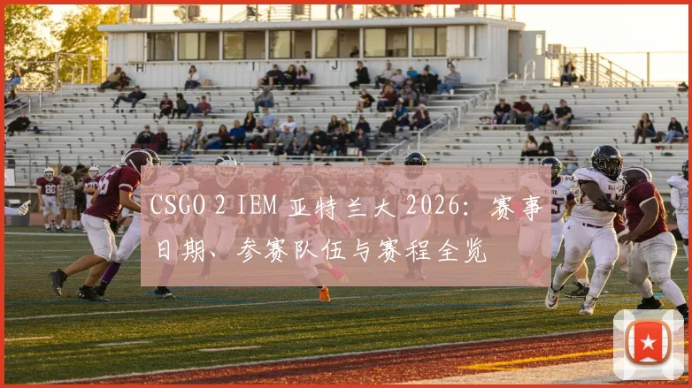 CSGO 2 IEM 亚特兰大 2026：赛事日期、参赛队伍与赛程全览
