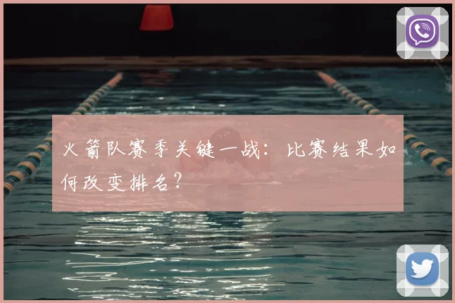 火箭队赛季关键一战:比赛结果如何改变排名?