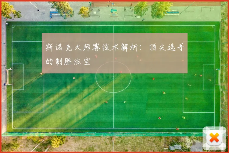 斯诺克大师赛技术解析:顶尖选手的制胜法宝