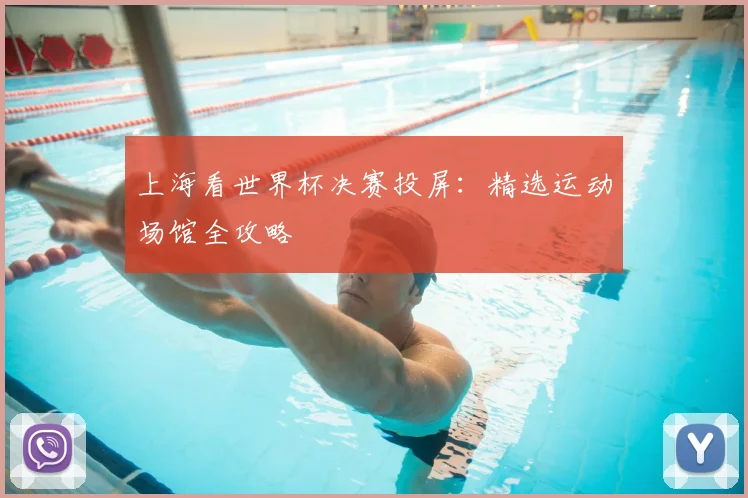 上海看世界杯决赛投屏：精选运动场馆全攻略