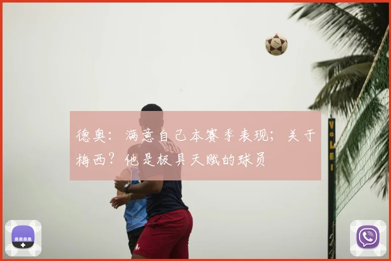 德奥:满意自己本赛季表现;关于梅西?他是极具天赋的球员