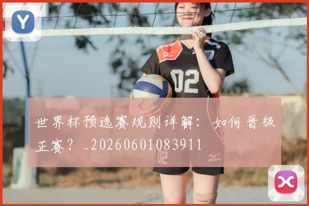 世界杯预选赛规则详解：如何晋级正赛？_20260601083911