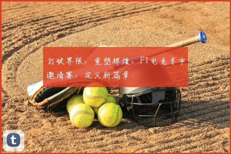 打破界限，重塑辉煌，F1电竞季中邀请赛，定义新篇章