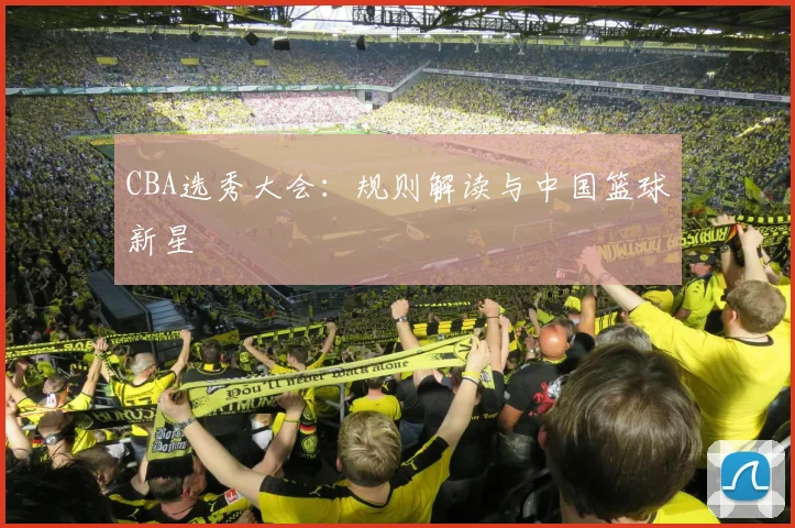 CBA选秀大会:规则解读与中国篮球新星