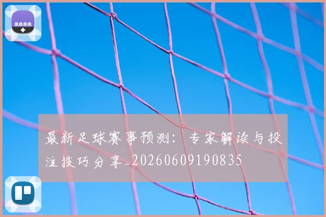 最新足球赛事预测:专家解读与投注技巧分享_20260609190835