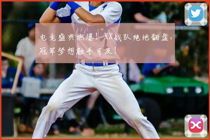 电竞盛典燃爆！XX战队绝地翻盘，冠军梦想触手可及！