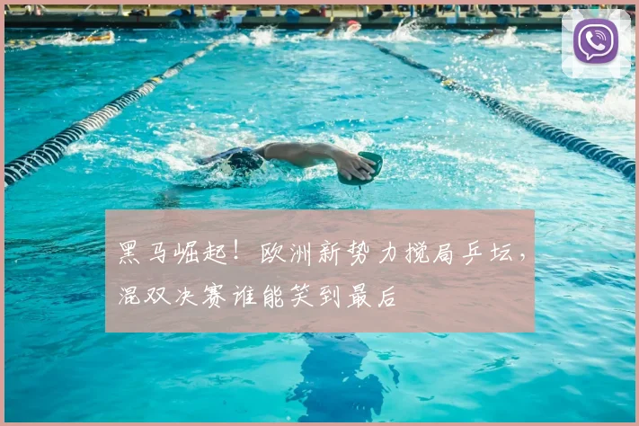黑马崛起！欧洲新势力搅局乒坛，混双决赛谁能笑到最后