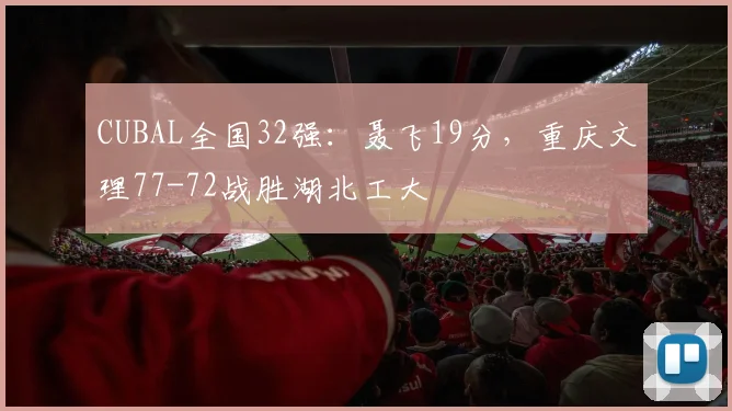 CUBAL全国32强：聂飞19分，重庆文理77-72战胜湖北工大