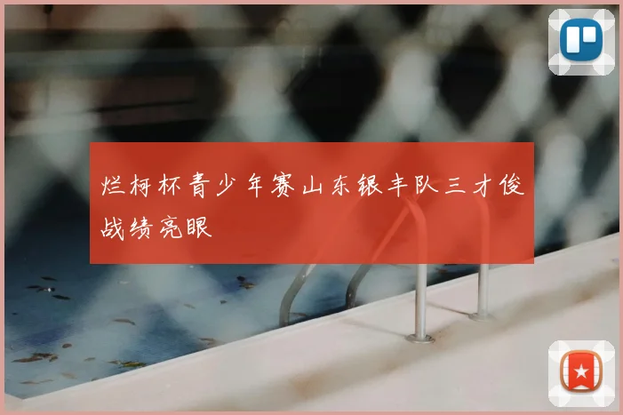 烂柯杯青少年赛山东银丰队三才俊战绩亮眼