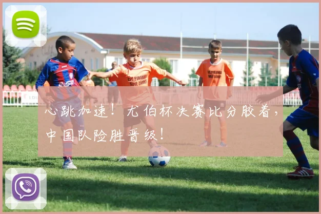 心跳加速!尤伯杯决赛比分胶着,中国队险胜晋级!