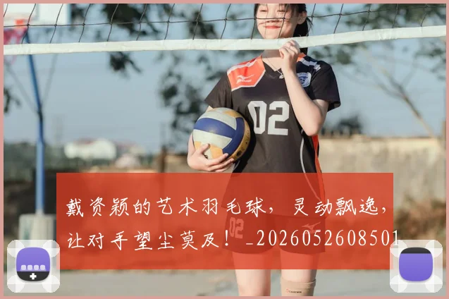 戴资颖的艺术羽毛球,灵动飘逸,让对手望尘莫及!_20260526085014