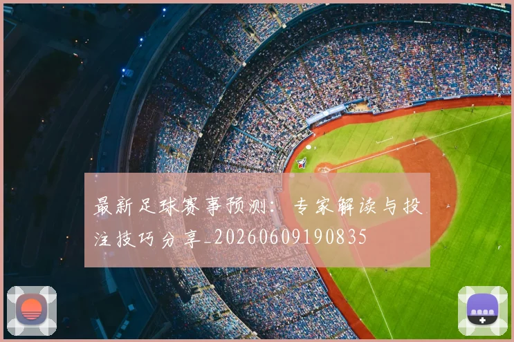 最新足球赛事预测：专家解读与投注技巧分享_20260609190835