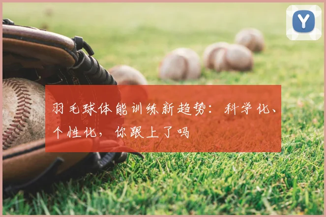 羽毛球体能训练新趋势:科学化、个性化,你跟上了吗