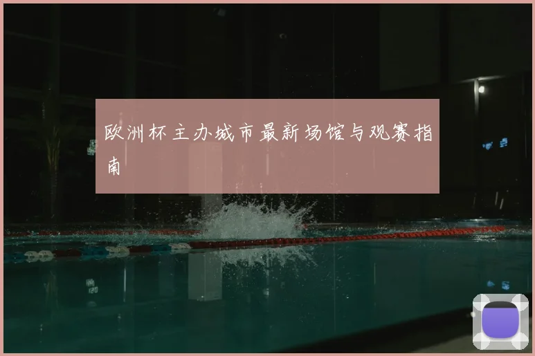 欧洲杯主办城市最新场馆与观赛指南