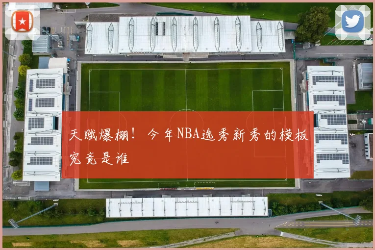 天赋爆棚！今年NBA选秀新秀的模板究竟是谁