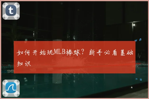 如何开始玩MLB棒球？新手必看基础知识