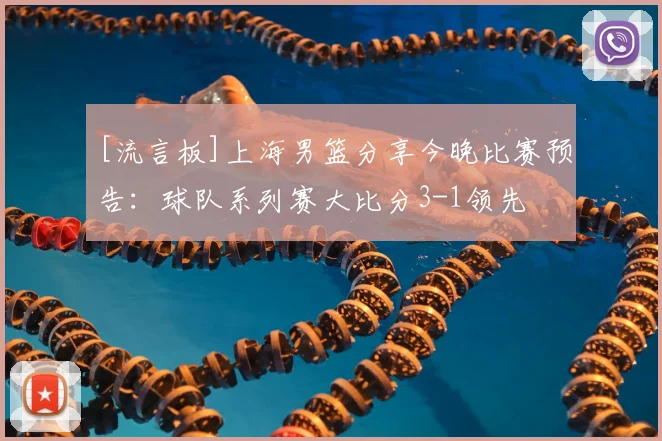 [流言板]上海男篮分享今晚比赛预告：球队系列赛大比分3-1领先
