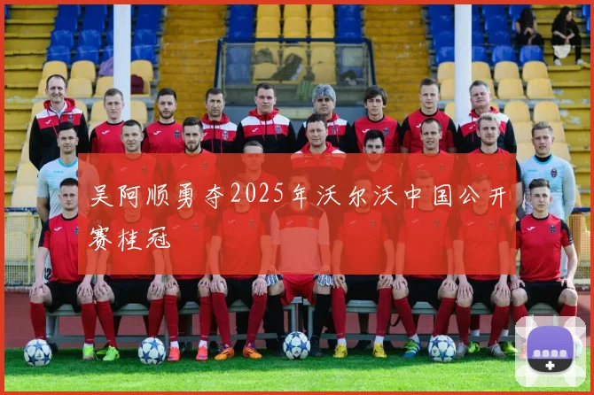 吴阿顺勇夺2025年沃尔沃中国公开赛桂冠