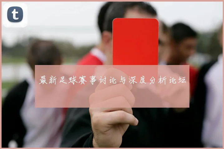 最新足球赛事讨论与深度分析论坛