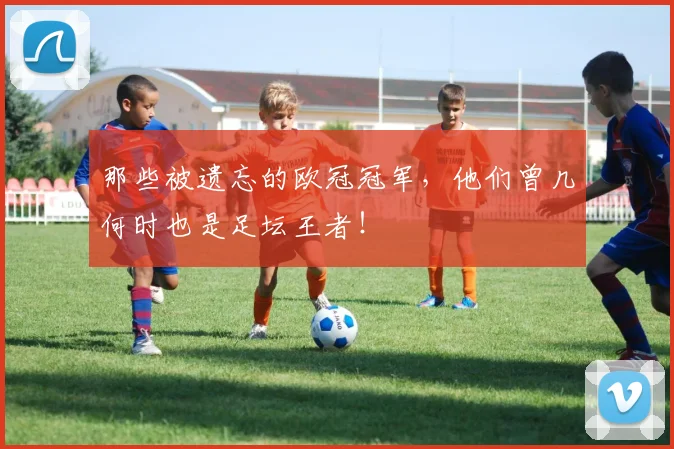 那些被遗忘的欧冠冠军，他们曾几何时也是足坛王者！