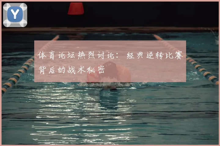 体育论坛热烈讨论：经典逆转比赛背后的战术秘密
