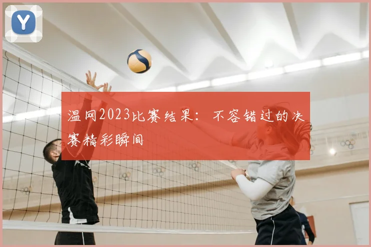 温网2023比赛结果：不容错过的决赛精彩瞬间