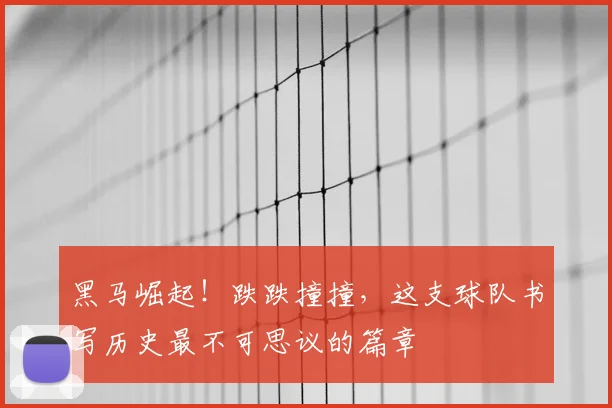 黑马崛起!跌跌撞撞,这支球队书写历史最不可思议的篇章