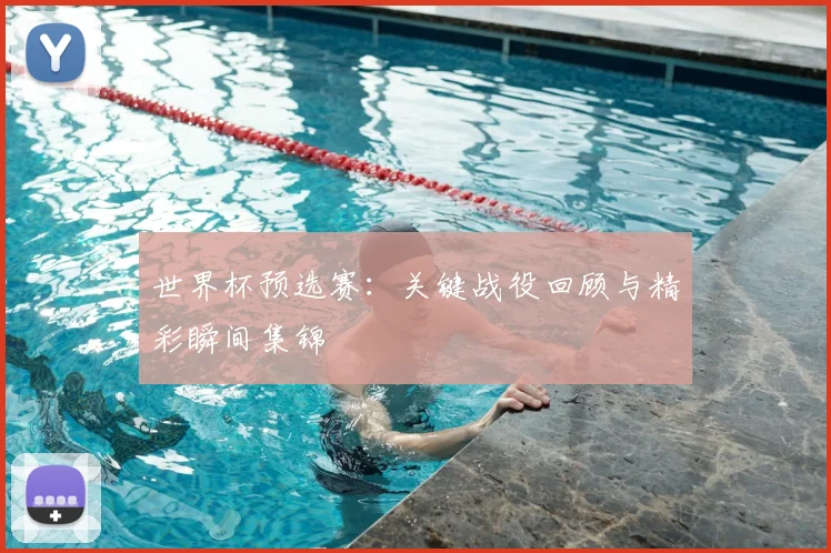 世界杯预选赛:关键战役回顾与精彩瞬间集锦