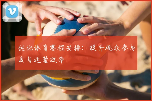 优化体育赛程安排：提升观众参与度与运营效率