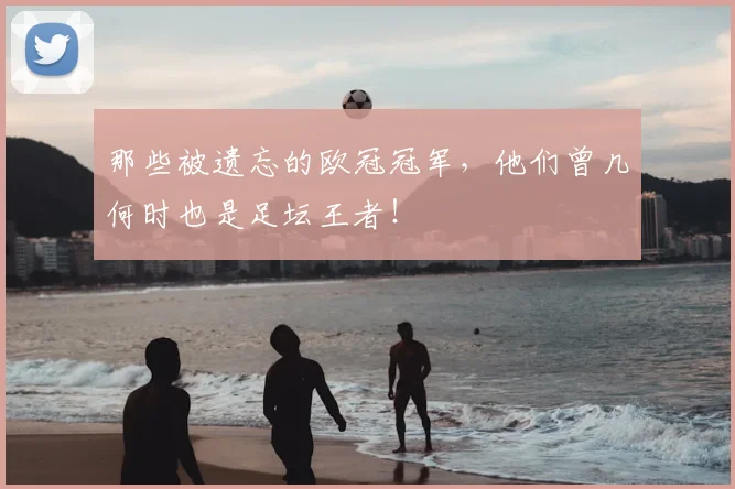 那些被遗忘的欧冠冠军，他们曾几何时也是足坛王者！