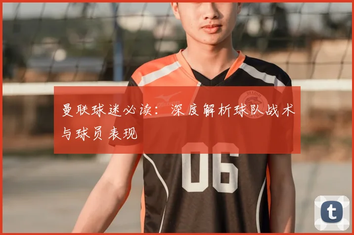 曼联球迷必读:深度解析球队战术与球员表现