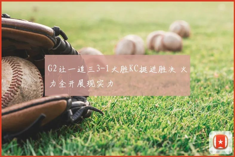 G2让一追三3-1大胜KC挺进胜决 火力全开展现实力