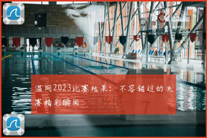 温网2023比赛结果：不容错过的决赛精彩瞬间