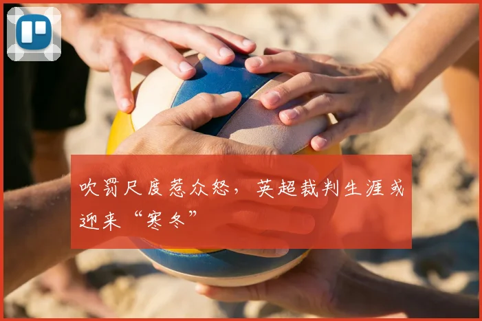 吹罚尺度惹众怒，英超裁判生涯或迎来“寒冬”