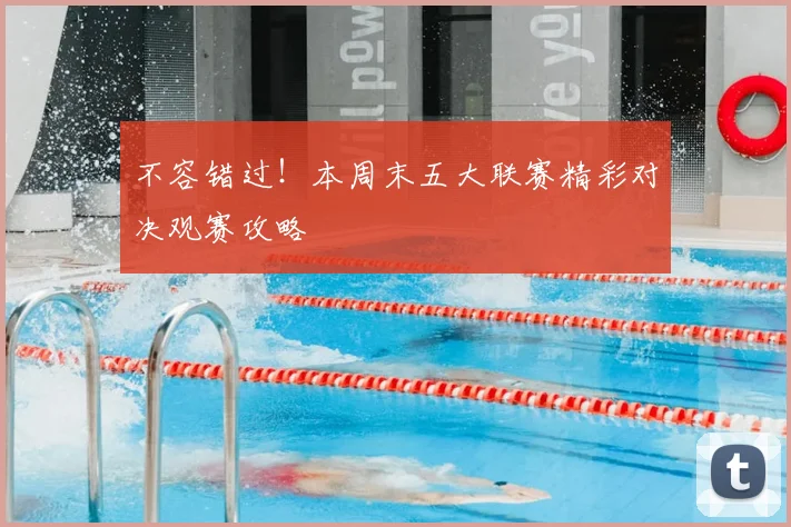 不容错过！本周末五大联赛精彩对决观赛攻略