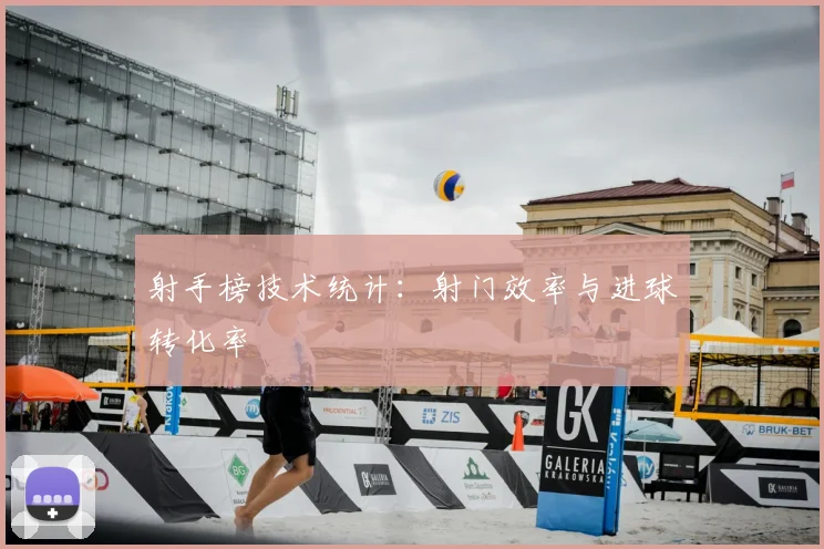 射手榜技术统计:射门效率与进球转化率