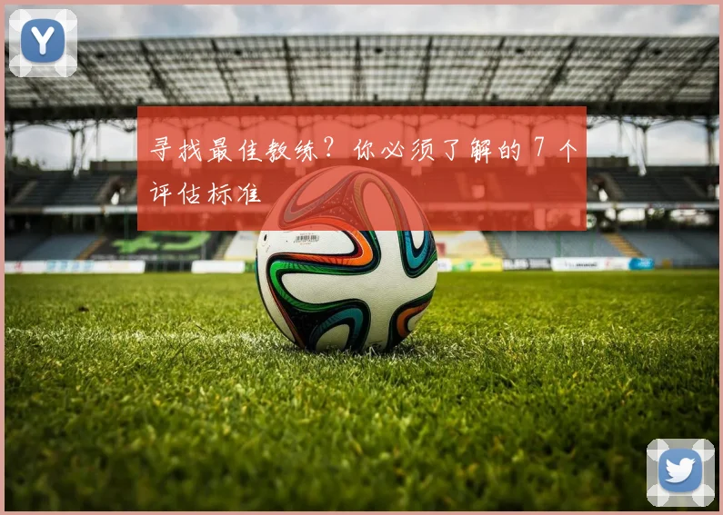 寻找最佳教练？你必须了解的 7 个评估标准