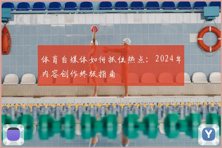 体育自媒体如何抓住热点:2024年内容创作终极指南