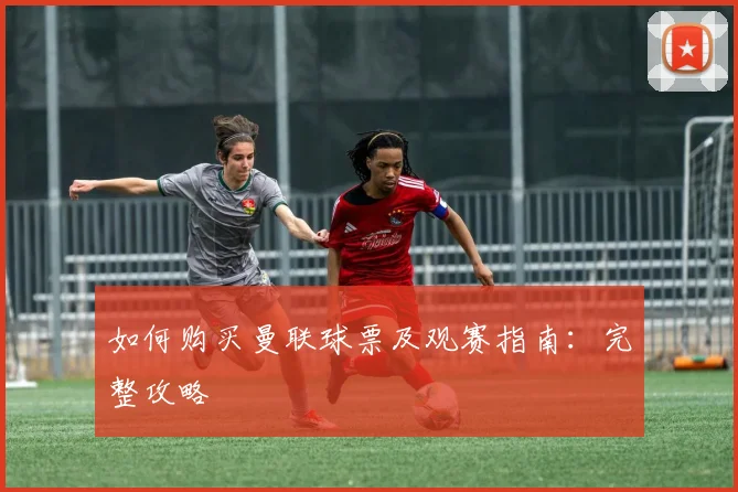 如何购买曼联球票及观赛指南：完整攻略